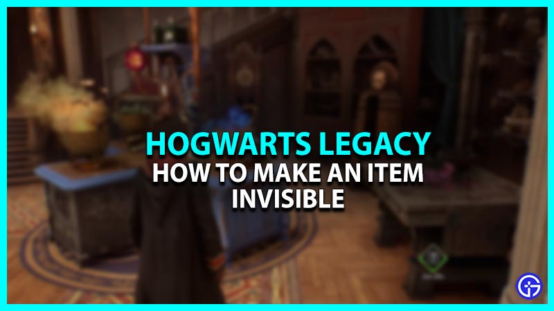 How To Make Items Go Invisible In Hogwarts Legacy