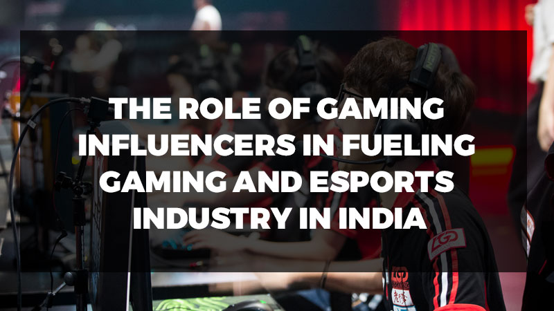 The-Role-of-Gaming-Influencers-in-Fueling-Gaming-and-Esports-Industry-in-India