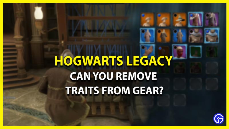 can you remove traits from gear hogwarts legacy