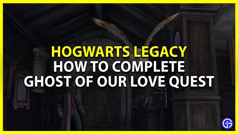 how to complete ghost of our love quest in hogwarts legacy