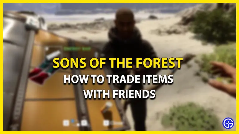 how trade items with friends sons of the forest