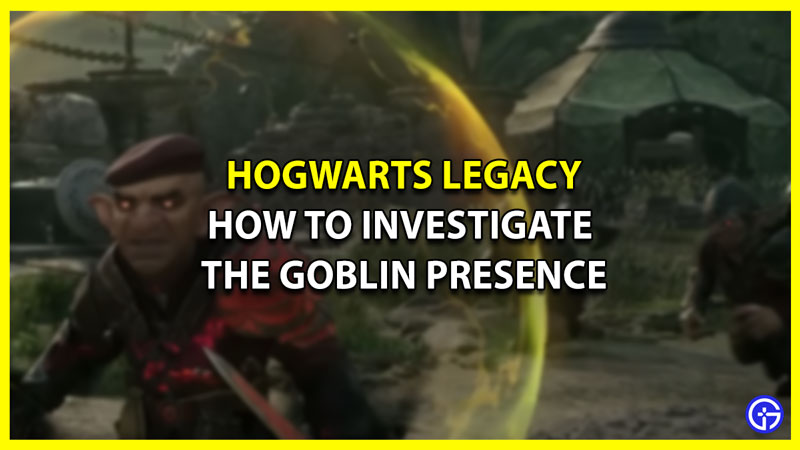 how to investigate goblin presence hogwarts legacy