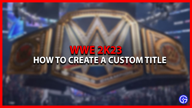 How to Create a Custom Title in WWE 2K23