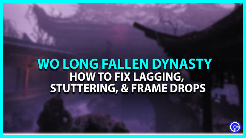 Wo Long Fallen Dynasty PC Performance Issues Fix - Lagging & Frame Drops