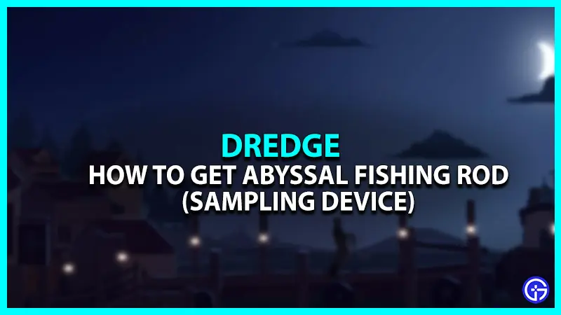 How to Get Abyssal Fishing Rod (Sampling Device) in Dredge