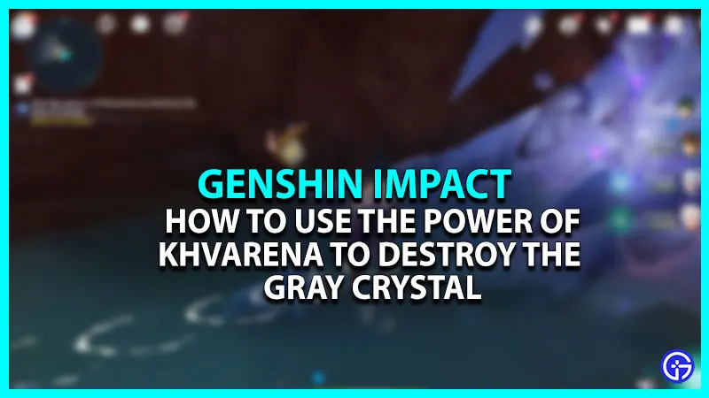 How to Use the Power of Khvarena to Destroy Gray Crystals in Genshin Impact