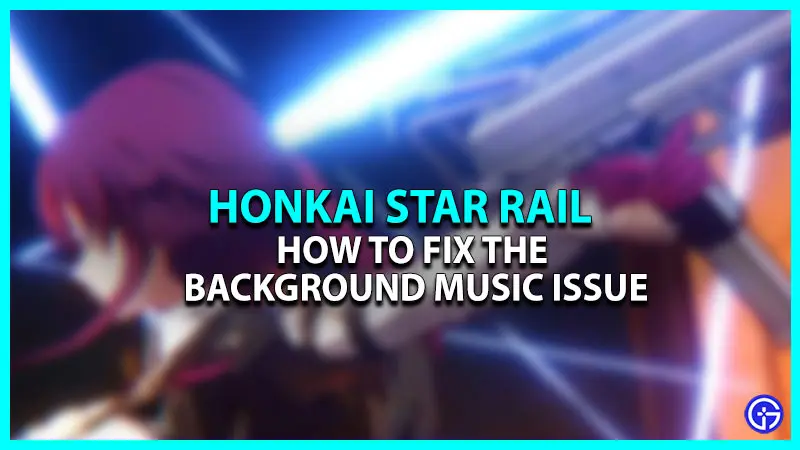 How to Fix the Background Music Issue in Honkai Star Rail