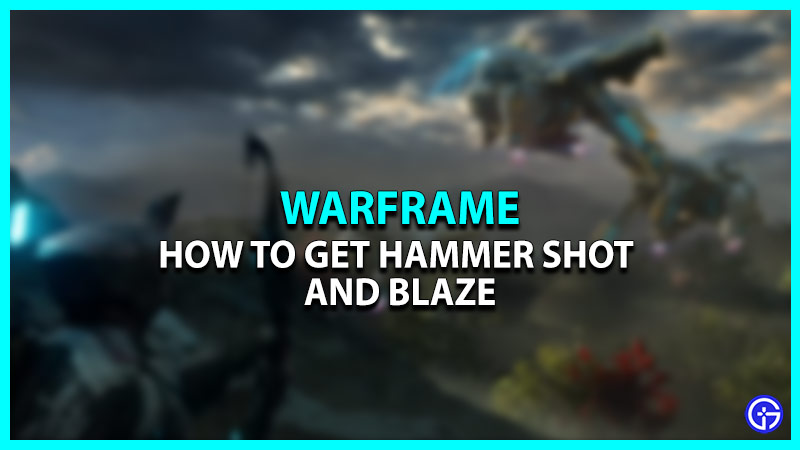 How to Obtain Hammer Shot & Blaze in Warframe