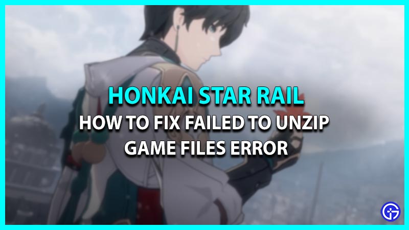 How To Fix Honkai Star Rail Failed To Unzip Game Files Error HSR