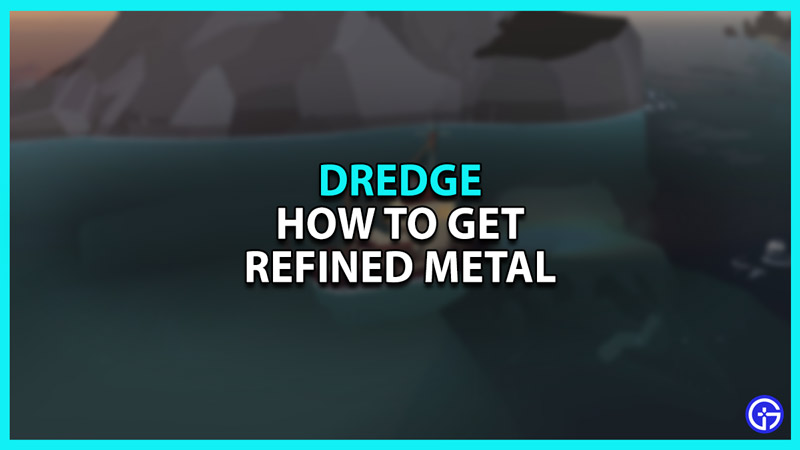 How to get Refined metal in Dredge