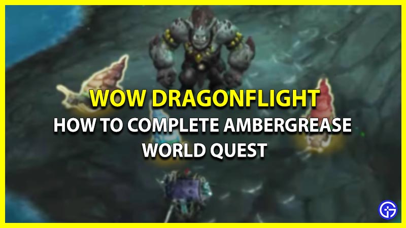 Complete Guide For Ambergrease World Quest In WoW Dragonflight