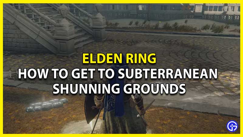 Elden Ring How to get to Subterranean Shunning Grounds