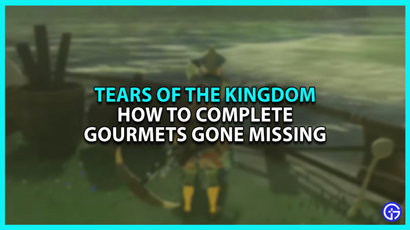 How to Complete Gourmets Gone Missing side quest in Zelda Tears of The Kingdom ToTK