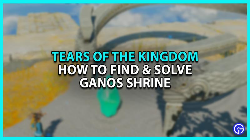 How to Find and Unlock Ganos Shrine in Zelda Tears of the Kingdom TOTK