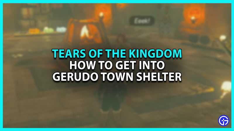 How to get into Gerudo Town Shelter in Zelda Tears of the Kingdom TOTK