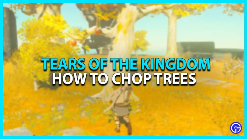 chop trees zelda tears of the kingdom