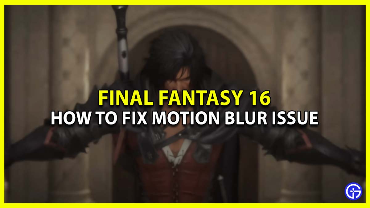 Fix and reduce the Motion Blur Issue In FF16