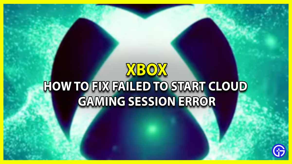 How to Fix Xbox Failed to Start Cloud Gaming Session Error