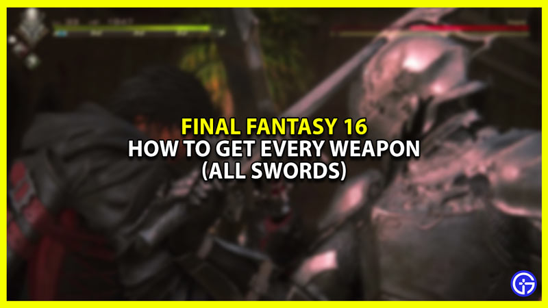 Final Fantasy 16 (FF16) How to get every weapon
