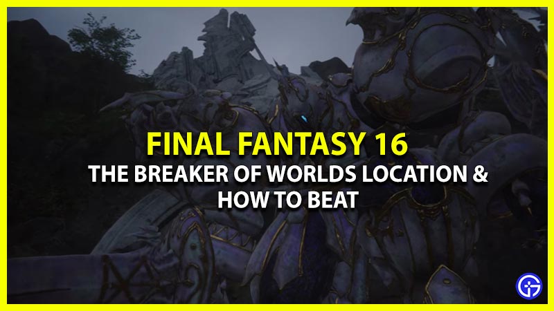 the breaker of worlds location & how to beat ff16