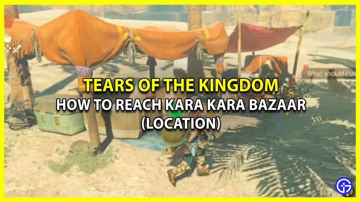 How To Reach Kara Kara Bazaar Location In Tears Of The Kingdom coordinates totk