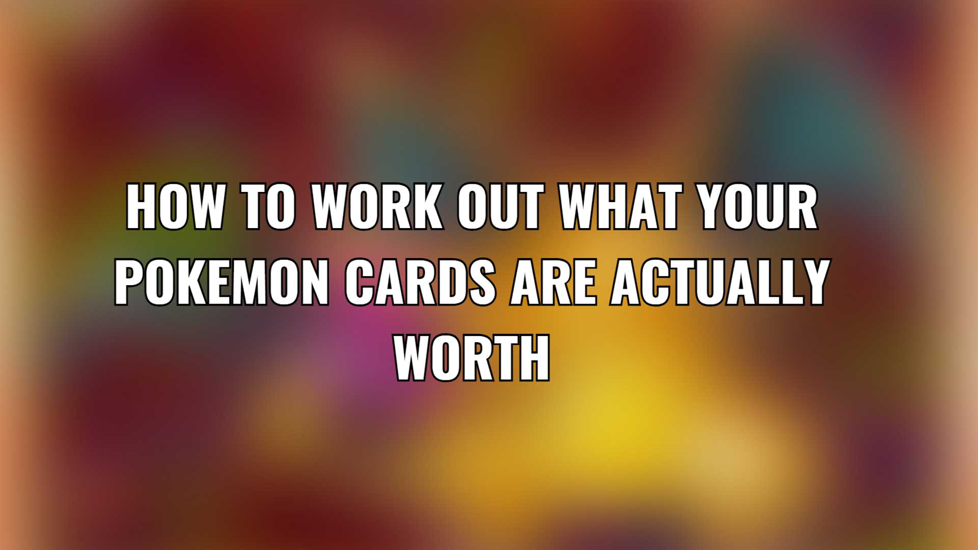 How to Work Out What Your Pokemon Cards Are Actually Worth